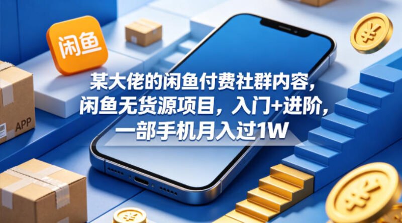 某大佬的闲鱼付费社群内容,闲鱼无货源项目,入门+进阶,一部手机月入过1W - xn-mkro2sf1o.com-xn--mkro2sf1o.com