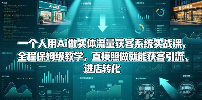 一个人用Ai做实体流量获客系统实战课，全程保姆级教学，直接照做就能获客引流、进店转化-xn--mkro2sf1o.com